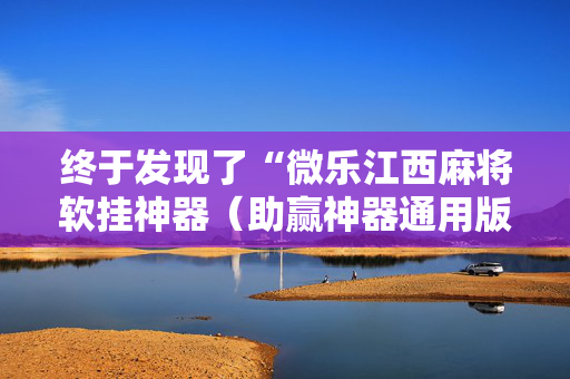 终于发现了“微乐江西麻将软挂神器（助赢神器通用版）