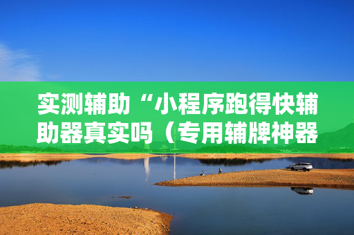 实测辅助“小程序跑得快辅助器真实吗（专用辅牌神器免安装）