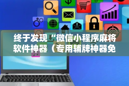 终于发现“微信小程序麻将软件神器（专用辅牌神器免安装）