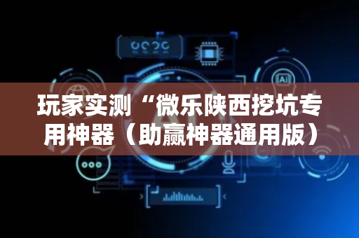 玩家实测“微乐陕西挖坑专用神器（助赢神器通用版）