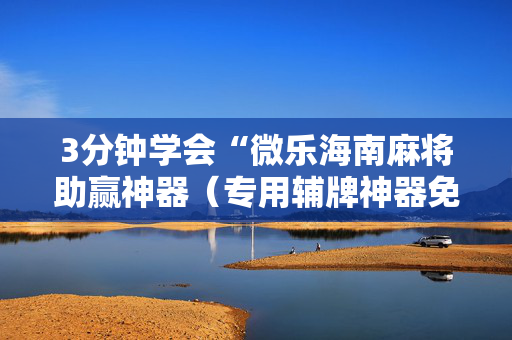 3分钟学会“微乐海南麻将助赢神器（专用辅牌神器免安装）