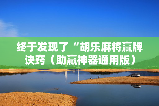 终于发现了“胡乐麻将赢牌诀窍（助赢神器通用版）