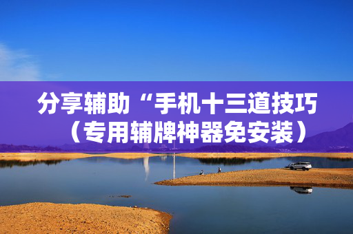 分享辅助“手机十三道技巧（专用辅牌神器免安装）