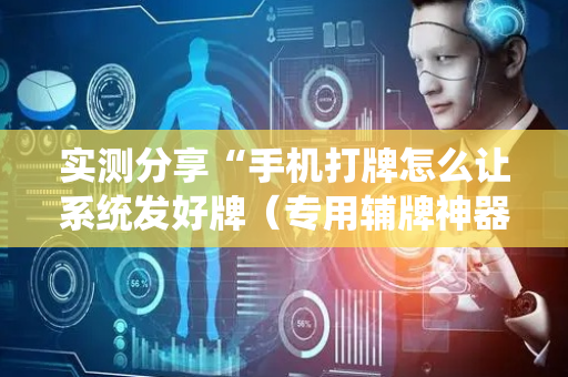实测分享“手机打牌怎么让系统发好牌（专用辅牌神器免安装）