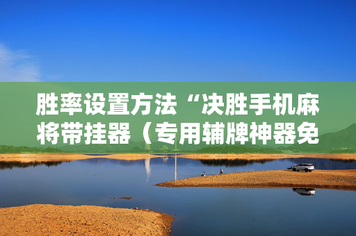 胜率设置方法“决胜手机麻将带挂器（专用辅牌神器免安装）