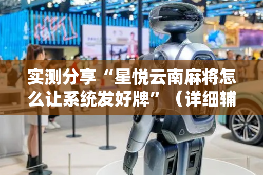 实测分享“星悦云南麻将怎么让系统发好牌”（详细辅助教程）-哔哩哔哩