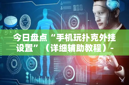 今日盘点“手机玩扑克外挂设置”（详细辅助教程）-哔哩哔哩