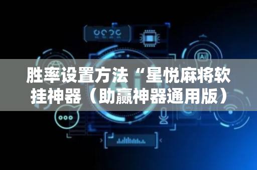 胜率设置方法“星悦麻将软挂神器（助赢神器通用版）