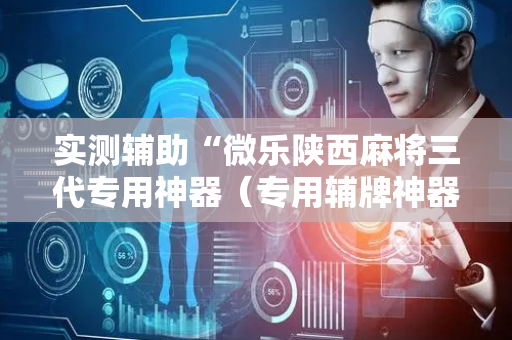 实测辅助“微乐陕西麻将三代专用神器（专用辅牌神器免安装）