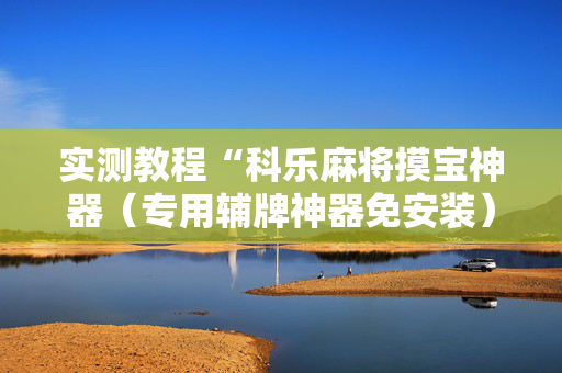 实测教程“科乐麻将摸宝神器（专用辅牌神器免安装）