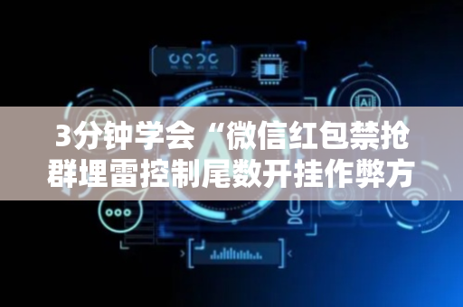 3分钟学会“微信红包禁抢群埋雷控制尾数开挂作弊方法”（详细透视教程）-哔哩哔哩