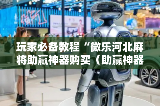 玩家必备教程“微乐河北麻将助赢神器购买（助赢神器通用版）