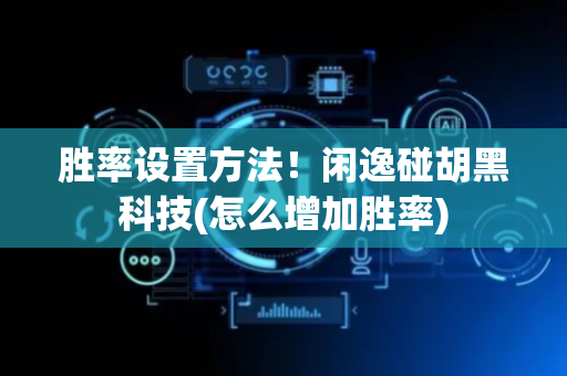 胜率设置方法！闲逸碰胡黑科技(怎么增加胜率)