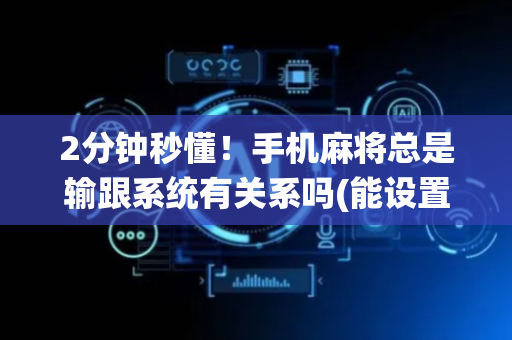 2分钟秒懂！手机麻将总是输跟系统有关系吗(能设置输赢吗)
