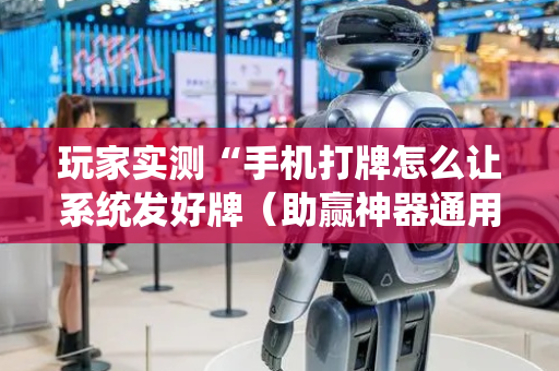 玩家实测“手机打牌怎么让系统发好牌（助赢神器通用版）