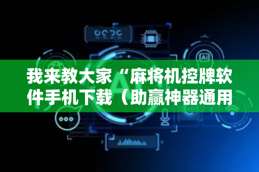 我来教大家“麻将机控牌软件手机下载（助赢神器通用版）