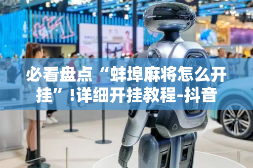 必看盘点“蚌埠麻将怎么开挂”!详细开挂教程-抖音