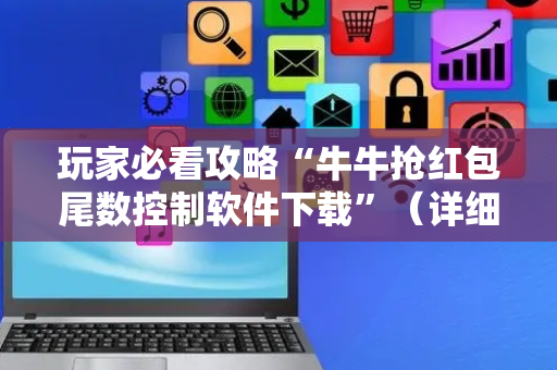 玩家必看攻略“牛牛抢红包尾数控制软件下载”（详细透视教程）-哔哩哔哩
