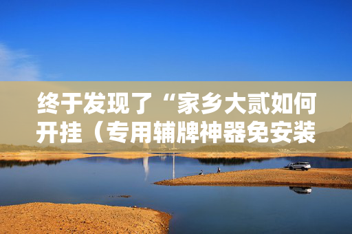 终于发现了“家乡大贰如何开挂（专用辅牌神器免安装）
