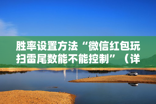 胜率设置方法“微信红包玩扫雷尾数能不能控制”（详细透视教程）-哔哩哔哩