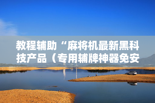 教程辅助“麻将机最新黑科技产品（专用辅牌神器免安装）