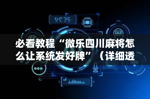 必看教程“微乐四川麻将怎么让系统发好牌”（详细透视教程）-哔哩哔哩
