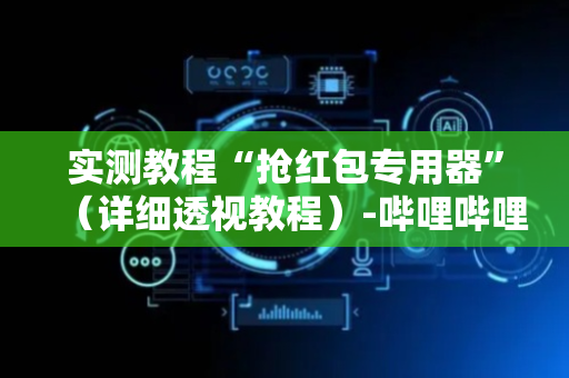 实测教程“抢红包专用器”（详细透视教程）-哔哩哔哩