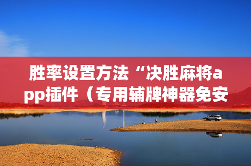 胜率设置方法“决胜麻将app插件（专用辅牌神器免安装）