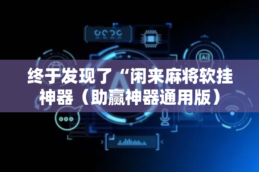 终于发现了“闲来麻将软挂神器（助赢神器通用版）