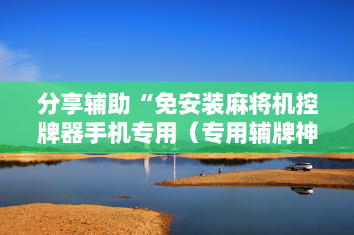 分享辅助“免安装麻将机控牌器手机专用（专用辅牌神器免安装）