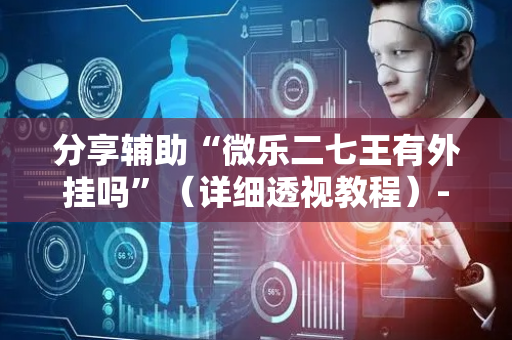 分享辅助“微乐二七王有外挂吗”（详细透视教程）-哔哩哔哩