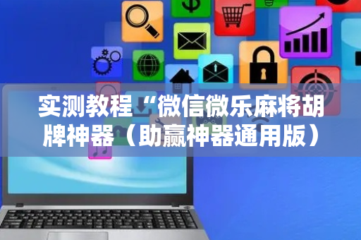 实测教程“微信微乐麻将胡牌神器（助赢神器通用版）