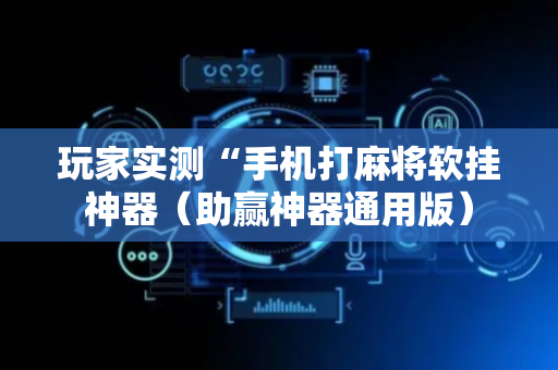 玩家实测“手机打麻将软挂神器（助赢神器通用版）