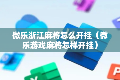 微乐浙江麻将怎么开挂（微乐游戏麻将怎样开挂）