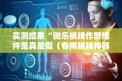 实测结果“微乐棋牌作弊插件是真是假（专用辅牌神器免安装）