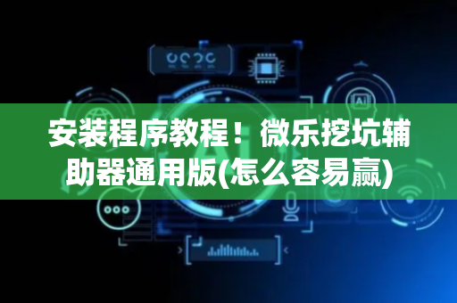 安装程序教程！微乐挖坑辅助器通用版(怎么容易赢)