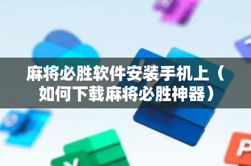 麻将必胜软件安装手机上（如何下载麻将必胜神器）