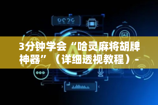 3分钟学会“哈灵麻将胡牌神器”（详细透视教程）-哔哩哔哩