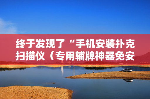终于发现了“手机安装扑克扫描仪（专用辅牌神器免安装）