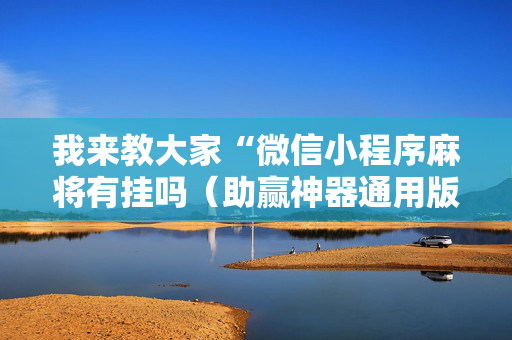我来教大家“微信小程序麻将有挂吗（助赢神器通用版）
