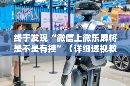 终于发现“微信上微乐麻将是不是有挂”（详细透视教程）-哔哩哔哩