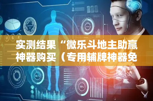 实测结果“微乐斗地主助赢神器购买（专用辅牌神器免安装）