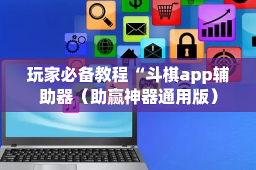 玩家必备教程“斗棋app辅助器（助赢神器通用版）