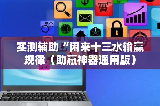 实测辅助“闲来十三水输赢规律（助赢神器通用版）