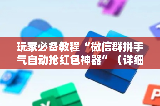 玩家必备教程“微信群拼手气自动抢红包神器”（详细透视教程）-哔哩哔哩