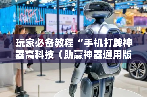 玩家必备教程“手机打牌神器高科技（助赢神器通用版）