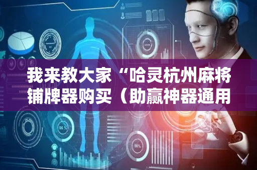 我来教大家“哈灵杭州麻将铺牌器购买（助赢神器通用版）