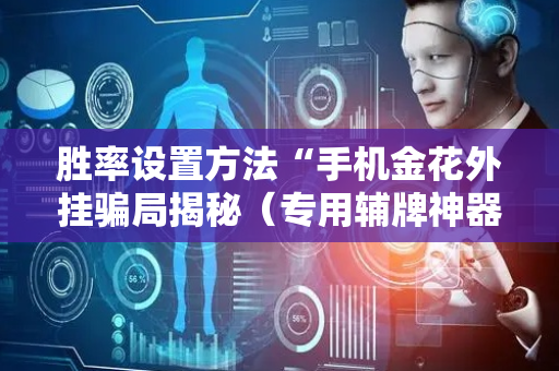 胜率设置方法“手机金花外挂骗局揭秘（专用辅牌神器免安装）