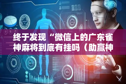 终于发现“微信上的广东雀神麻将到底有挂吗（助赢神器通用版）