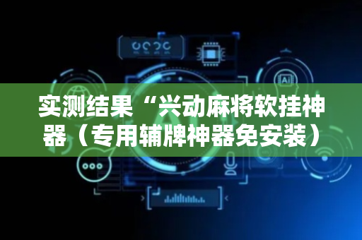 实测结果“兴动麻将软挂神器（专用辅牌神器免安装）